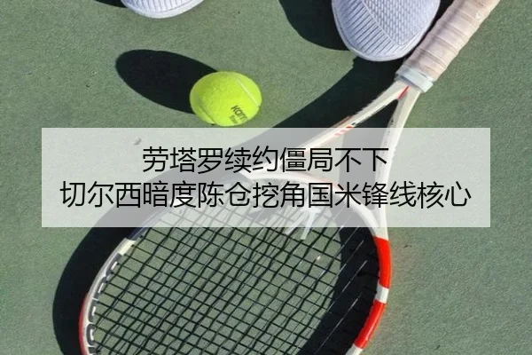 劳塔罗续约僵局不下 切尔西暗度陈仓挖角国米锋线核心