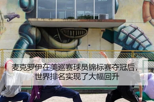 麦克罗伊在美巡赛球员锦标赛夺冠后，世界排名实现了大幅回升
