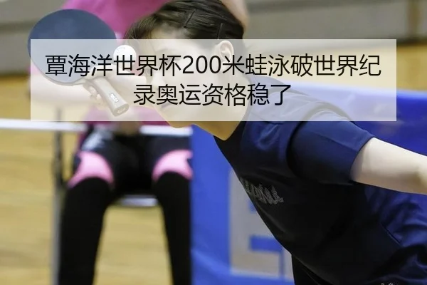 覃海洋世界杯200米蛙泳破世界纪录奥运资格稳了