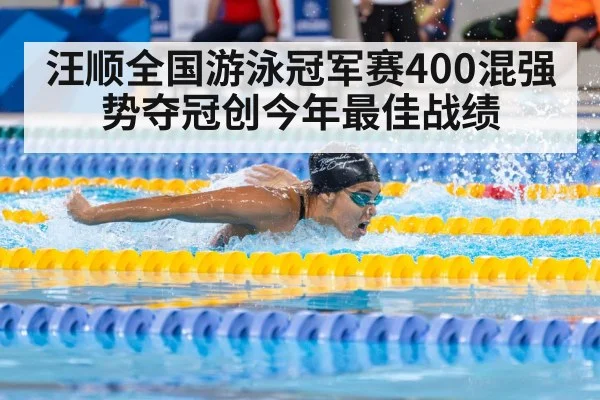 汪顺全国游泳冠军赛400混强势夺冠创今年最佳战绩