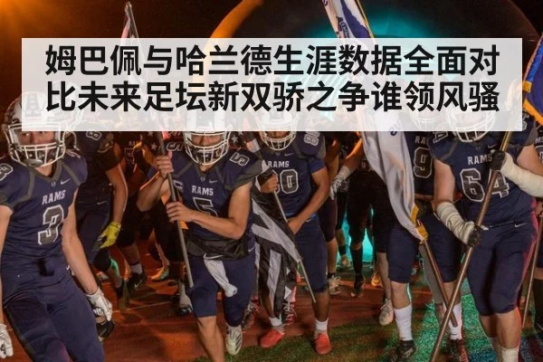 姆巴佩与哈兰德生涯数据全面对比未来足坛新双骄之争谁领风骚